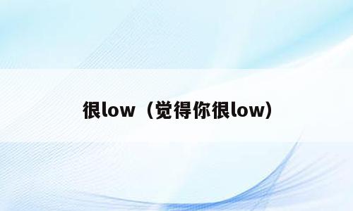 很low（觉得你很low）