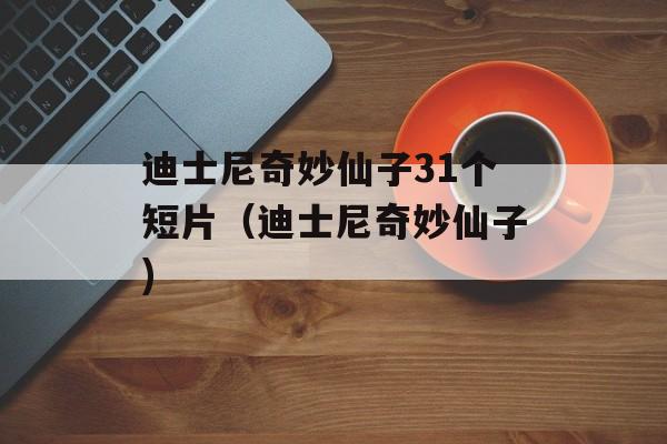 迪士尼奇妙仙子31个短片（迪士尼奇妙仙子)