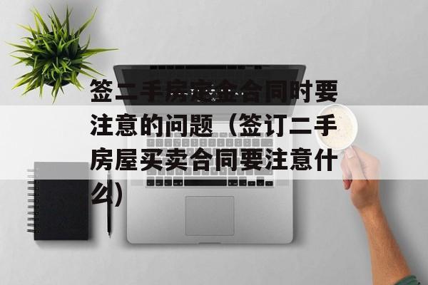 签二手房定金合同时要注意的问题（签订二手房屋买卖合同要注意什么)