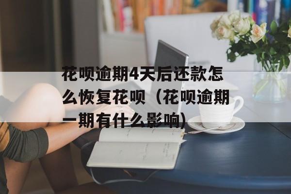 花呗逾期4天后还款怎么恢复花呗（花呗逾期一期有什么影响)