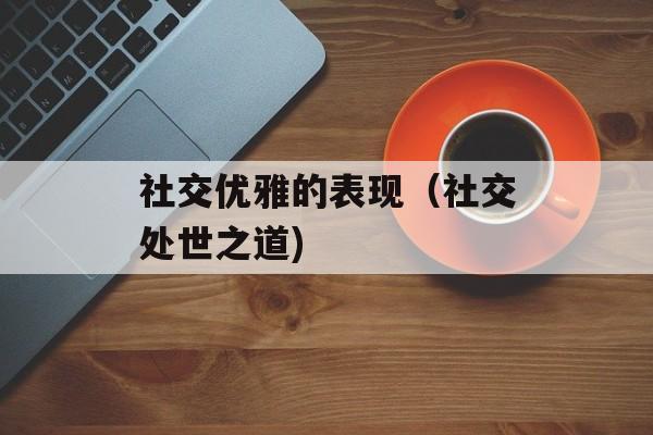 社交优雅的表现（社交处世之道)