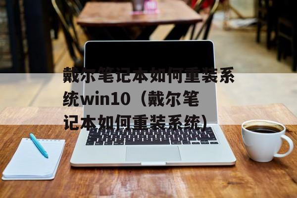 戴尔笔记本如何重装系统win10（戴尔笔记本如何重装系统)