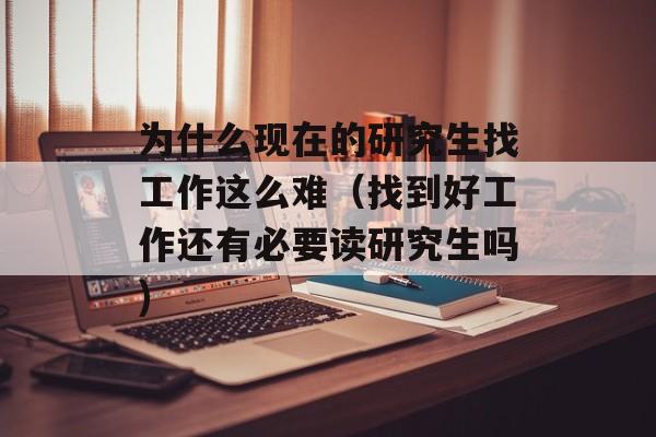 为什么现在的研究生找工作这么难（找到好工作还有必要读研究生吗)