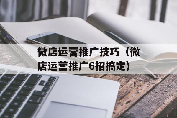 微店运营推广技巧（微店运营推广6招搞定)