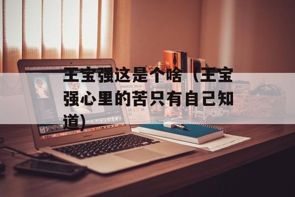 王宝强这是个啥（王宝强心里的苦只有自己知道)