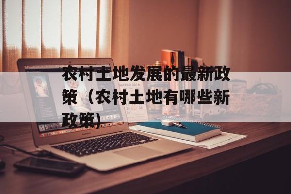 农村土地发展的最新政策（农村土地有哪些新政策)