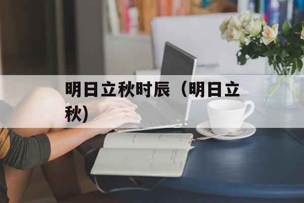 明日立秋时辰（明日立秋)