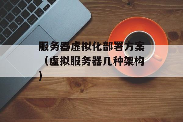 服务器虚拟化部署方案（虚拟服务器几种架构)