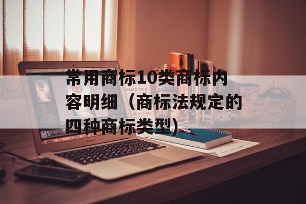 常用商标10类商标内容明细（商标法规定的四种商标类型)