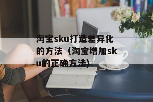 淘宝sku打造差异化的方法（淘宝增加sku的正确方法)