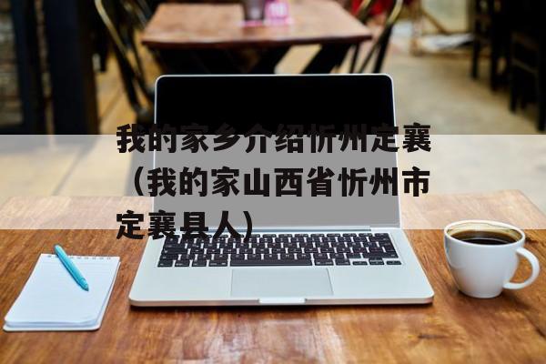 我的家乡介绍忻州定襄（我的家山西省忻州市定襄县人)