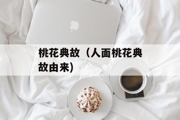 桃花典故（人面桃花典故由来)