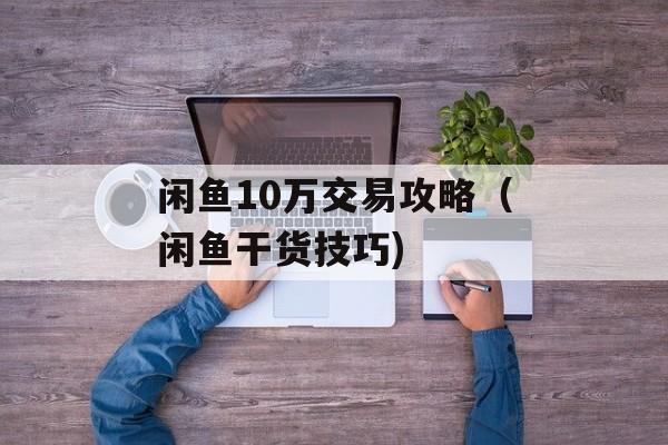 闲鱼10万交易攻略（闲鱼干货技巧)
