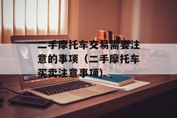 二手摩托车交易需要注意的事项（二手摩托车买卖注意事项)