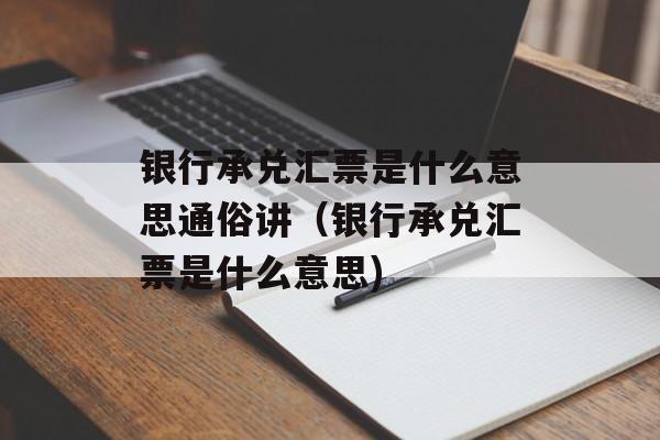 银行承兑汇票是什么意思通俗讲（银行承兑汇票是什么意思)