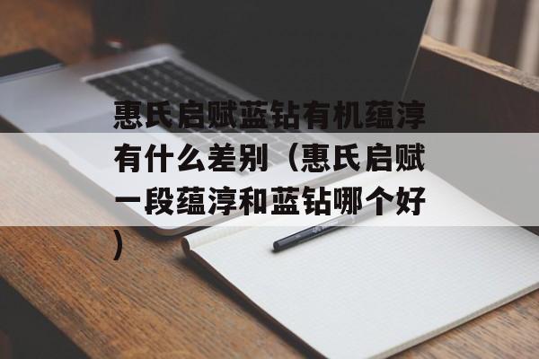 惠氏启赋蓝钻有机蕴淳有什么差别（惠氏启赋一段蕴淳和蓝钻哪个好)