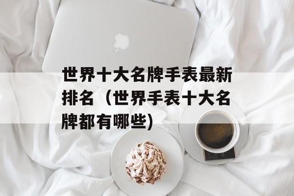 世界十大名牌手表最新排名（世界手表十大名牌都有哪些)