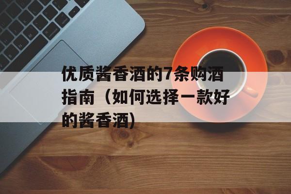 优质酱香酒的7条购酒指南（如何选择一款好的酱香酒)