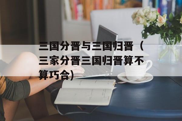 三国分晋与三国归晋（三家分晋三国归晋算不算巧合)
