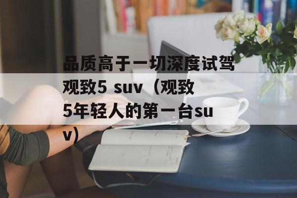 品质高于一切深度试驾观致5 suv（观致5年轻人的第一台suv)