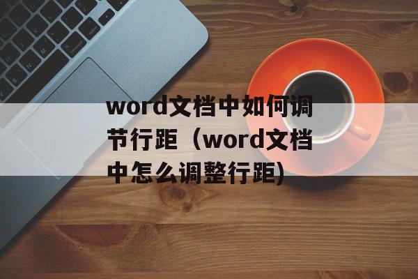 word文档中如何调节行距（word文档中怎么调整行距)