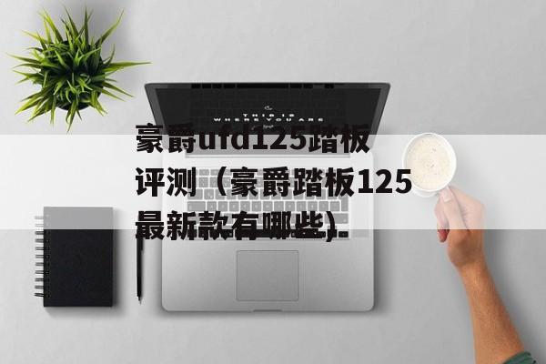 豪爵ufd125踏板评测（豪爵踏板125最新款有哪些)