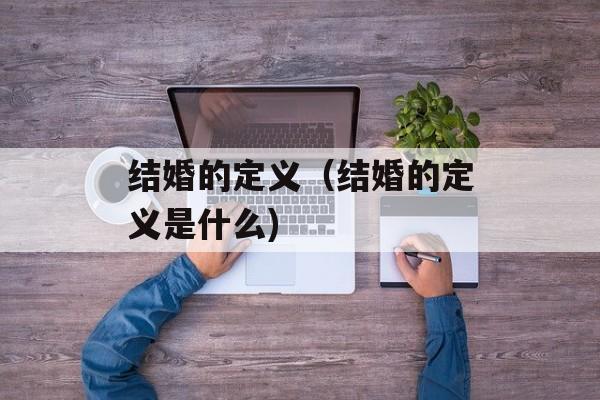 结婚的定义（结婚的定义是什么)