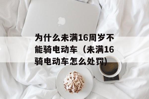 为什么未满16周岁不能骑电动车（未满16骑电动车怎么处罚)