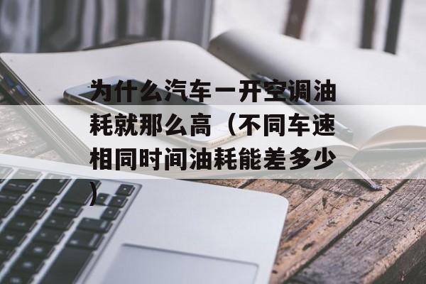 为什么汽车一开空调油耗就那么高（不同车速相同时间油耗能差多少)