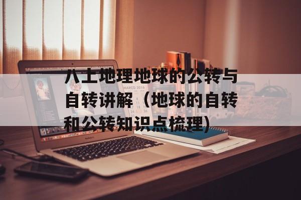八上地理地球的公转与自转讲解（地球的自转和公转知识点梳理)