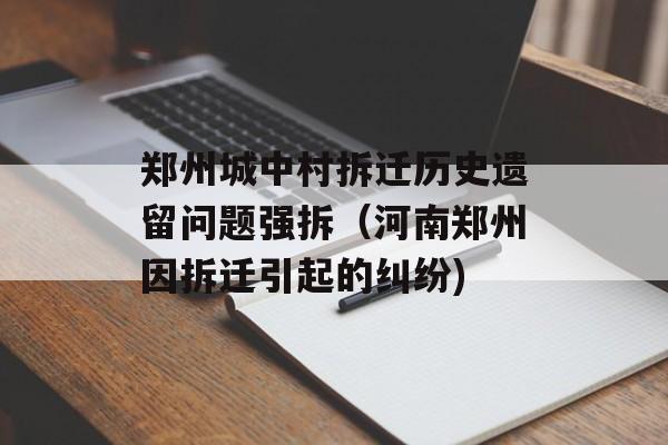 郑州城中村拆迁历史遗留问题强拆（河南郑州因拆迁引起的纠纷)