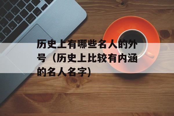 历史上有哪些名人的外号（历史上比较有内涵的名人名字)