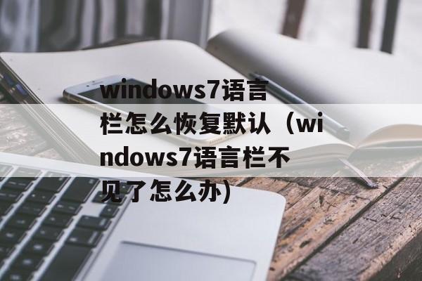 windows7语言栏怎么恢复默认（windows7语言栏不见了怎么办)