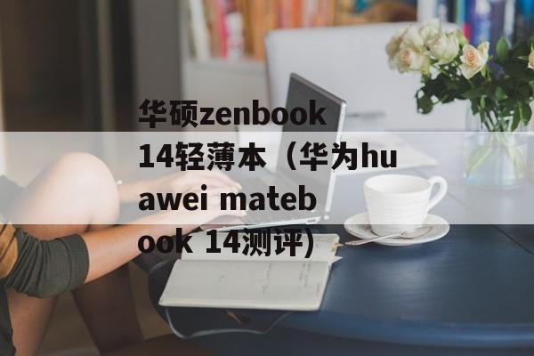 华硕zenbook 14轻薄本（华为huawei matebook 14测评)