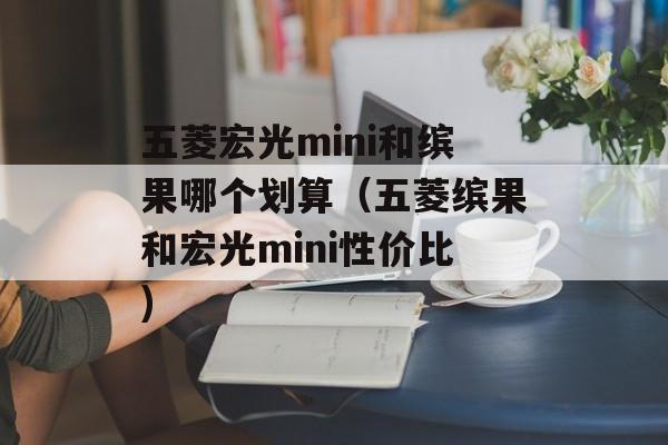 五菱宏光mini和缤果哪个划算（五菱缤果和宏光mini性价比)