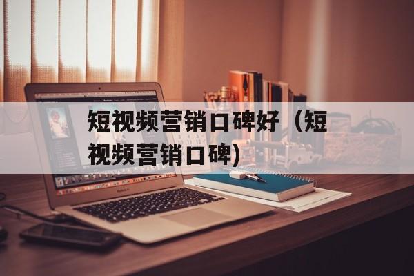 短视频营销口碑好（短视频营销口碑)
