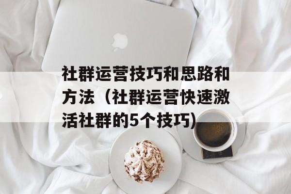 社群运营技巧和思路和方法（社群运营快速激活社群的5个技巧)