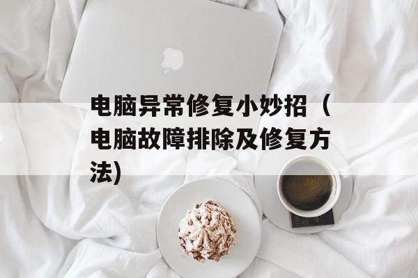 电脑异常修复小妙招（电脑故障排除及修复方法)