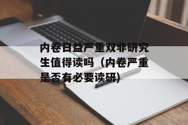 内卷日益严重双非研究生值得读吗（内卷严重是否有必要读研)