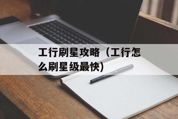工行刷星攻略（工行怎么刷星级最快)