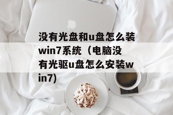 没有光盘和u盘怎么装win7系统（电脑没有光驱u盘怎么安装win7)