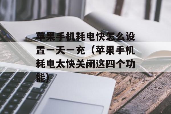 苹果手机耗电快怎么设置一天一充（苹果手机耗电太快关闭这四个功能)