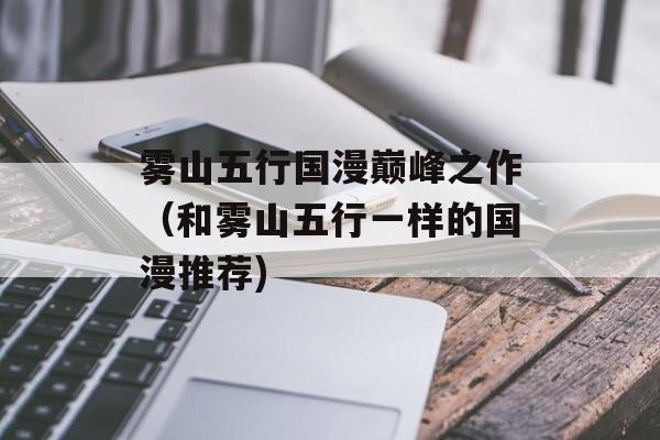 雾山五行国漫巅峰之作（和雾山五行一样的国漫推荐)