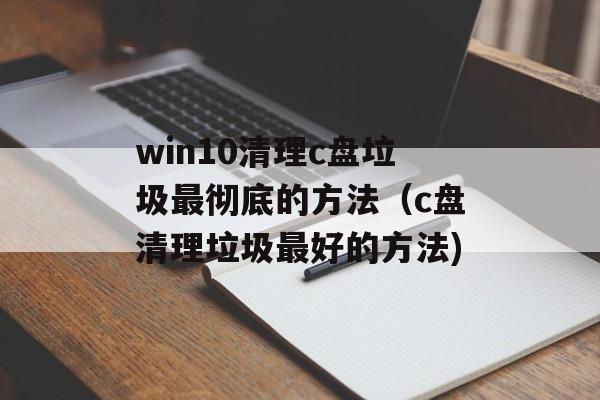 win10清理c盘垃圾最彻底的方法（c盘清理垃圾最好的方法)
