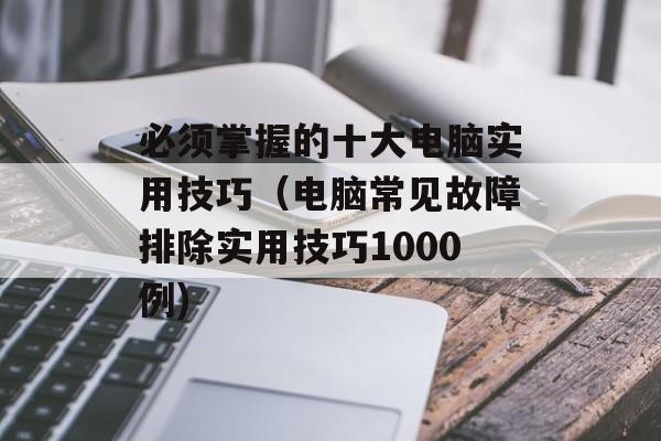 必须掌握的十大电脑实用技巧（电脑常见故障排除实用技巧1000例)
