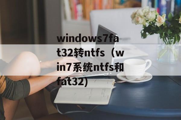 windows7fat32转ntfs（win7系统ntfs和fat32)