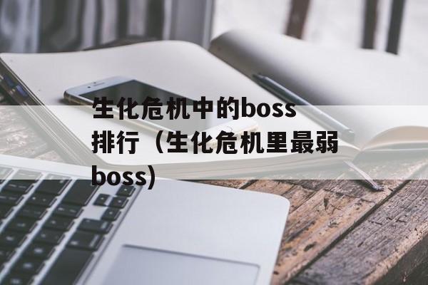生化危机中的boss排行（生化危机里最弱boss)