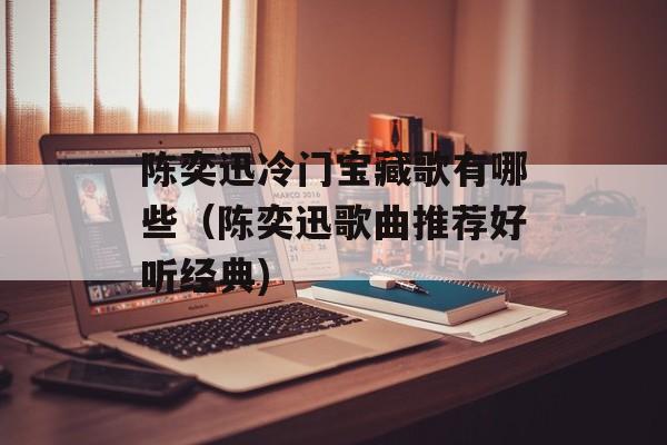 陈奕迅冷门宝藏歌有哪些（陈奕迅歌曲推荐好听经典)