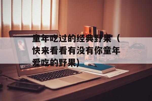 童年吃过的经典野果（快来看看有没有你童年爱吃的野果)