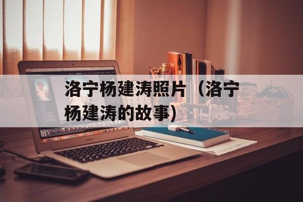 洛宁杨建涛照片（洛宁杨建涛的故事)